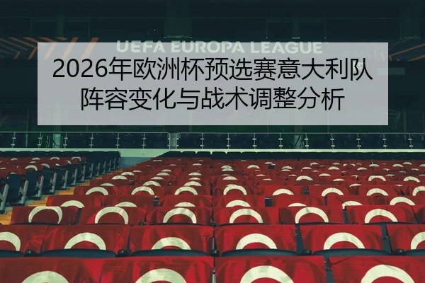 2026年欧洲杯预选赛意大利队阵容变化与战术调整分析