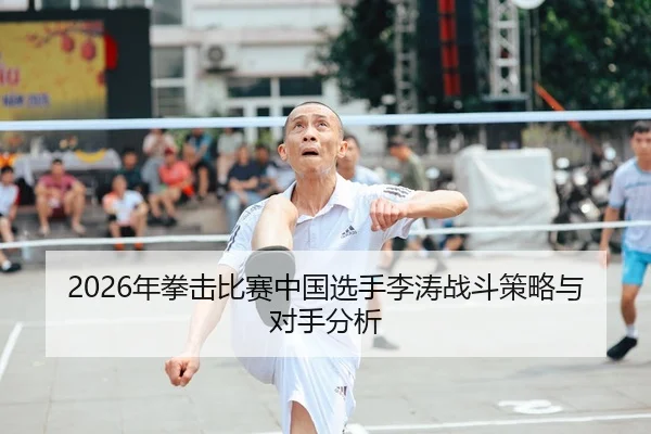 2026年拳击比赛中国选手李涛战斗策略与对手分析