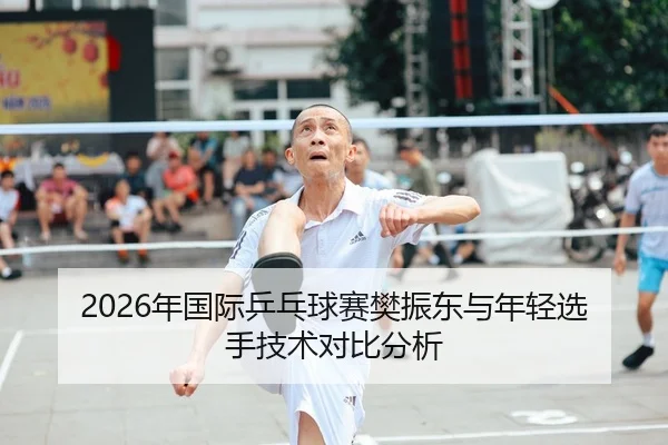 2026年国际乒乓球赛樊振东与年轻选手技术对比分析