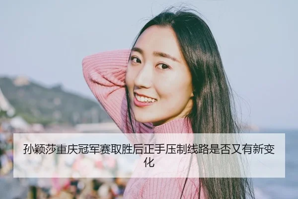 sun-ying-sha-chong-qing-guan-jun-sai-qu-sheng-hou-zheng-shou-ya-zhi-xian-lu-shi-fou-you-you-xin-bian-hua-2-523.jpg