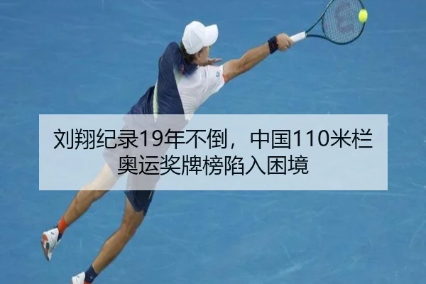 刘翔纪录19年不倒，中国110米栏奥运奖牌榜陷入困境