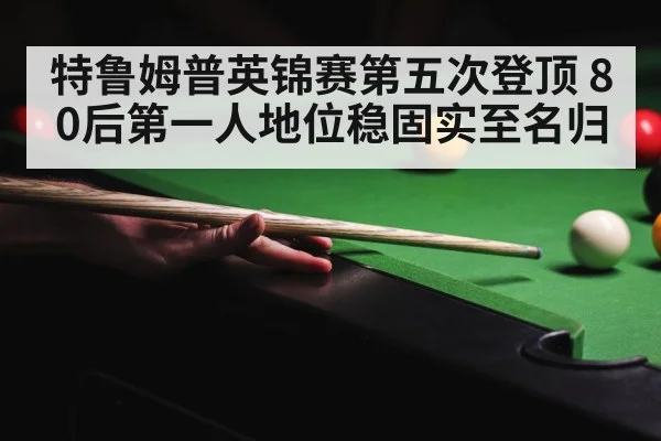 特鲁姆普英锦赛第五次登顶 80后第一人地位稳固实至名归