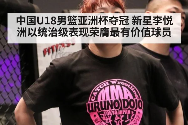 中国U18男篮亚洲杯夺冠 新星李悦洲以统治级表现荣膺最有价值球员