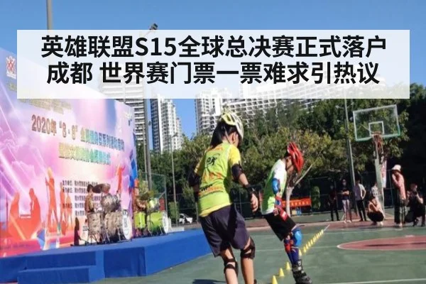 英雄联盟S15全球总决赛正式落户成都 世界赛门票一票难求引热议
